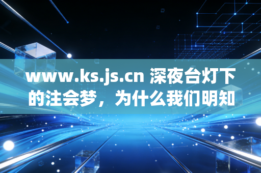 www.ks.js.cn 深夜台灯下的注会梦,为什么我们明知山有虎,偏向虎山行?