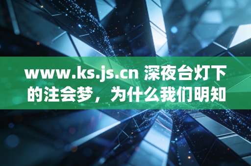 www.ks.js.cn 深夜台灯下的注会梦，为什么我们明知山有虎，偏向虎山行？
