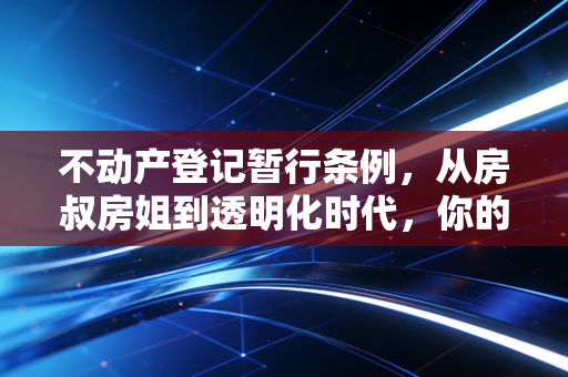 详细阅读:不动产登记暂行条例,从房叔房姐到透明化时代,你的钱包还安全吗? 不动产登记暂行条例,从房叔房姐到透明化时代,你的钱包还安全吗?