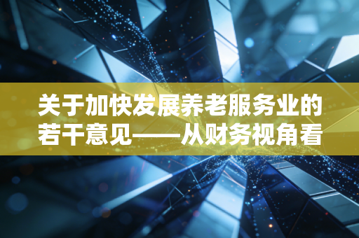 详细阅读:关于加快发展养老服务业的若干意见——从财务视角看夕阳产业的朝阳机遇 关于加快发展养老服务业的若干意见——从财务视角看夕阳产业的朝阳机遇
