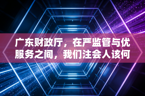 详细阅读:广东财政厅,在严监管与优服务之间,我们注会人该何去何从? 广东财政厅,在严监管与优服务之间,我们注会人该何去何从?