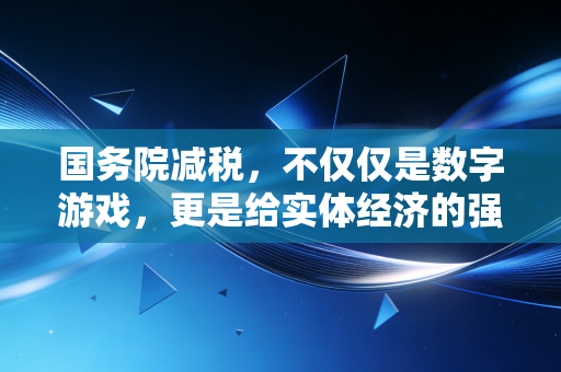 详细阅读:国务院减税,不仅仅是数字游戏,更是给实体经济的强心剂 国务院减税,不仅仅是数字游戏,更是给实体经济的强心剂