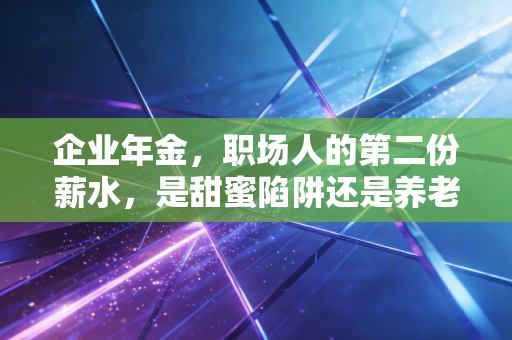 详细阅读:企业年金,职场人的第二份薪水,是甜蜜陷阱还是养老刚需? 企业年金,职场人的第二份薪水,是甜蜜陷阱还是养老刚需?