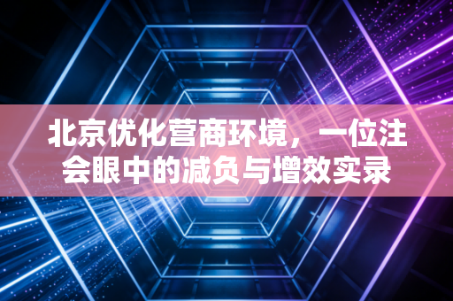 北京优化营商环境,一位注会眼中的减负与增效实录