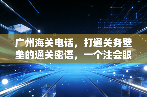 详细阅读:广州海关电话,打通关务壁垒的通关密语,一个注会眼中的跨境合规实战录 广州海关电话,打通关务壁垒的通关密语,一个注会眼中的跨境合规实战录