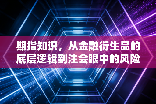 详细阅读:期指知识,从金融衍生品的底层逻辑到注会眼中的风险博弈 期指知识,从金融衍生品的底层逻辑到注会眼中的风险博弈