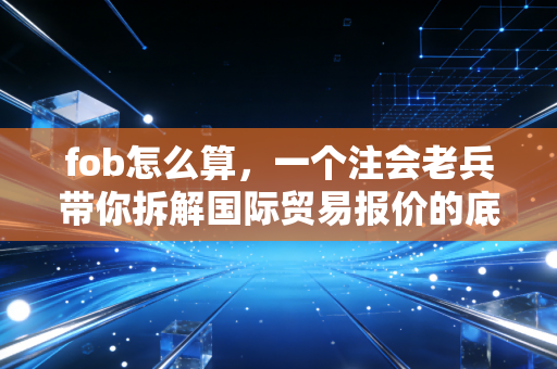 详细阅读:fob怎么算,一个注会老兵带你拆解国际贸易报价的底层逻辑 fob怎么算,一个注会老兵带你拆解国际贸易报价的底层逻辑