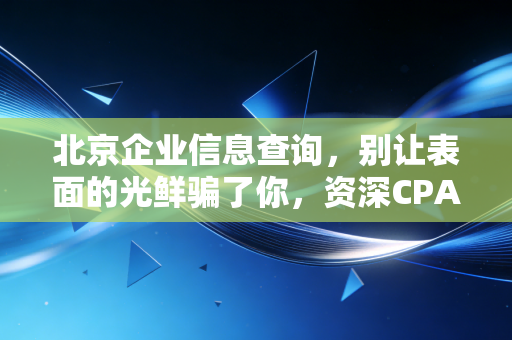 详细阅读:北京企业信息查询,别让表面的光鲜骗了你,资深CPA教你如何通过数据看透一家公司的底牌 北京企业信息查询,别让表面的光鲜骗了你,资深CPA教你如何通过数据看透一家公司的底牌
