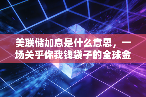 详细阅读:美联储加息是什么意思,一场关乎你我钱袋子的全球金融大迁徙 美联储加息是什么意思,一场关乎你我钱袋子的全球金融大迁徙