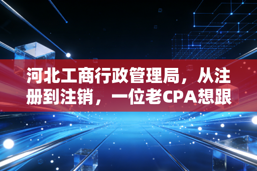 详细阅读:河北工商行政管理局,从注册到注销,一位老CPA想跟河北老板们掏心窝子聊聊的那些事儿 河北工商行政管理局,从注册到注销,一位老CPA想跟河北老板们掏心窝子聊聊的那些事儿