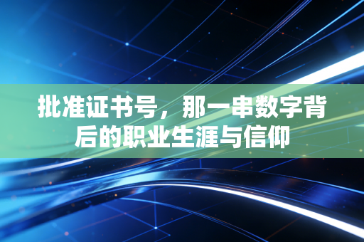 详细阅读:批准证书号,那一串数字背后的职业生涯与信仰 批准证书号,那一串数字背后的职业生涯与信仰