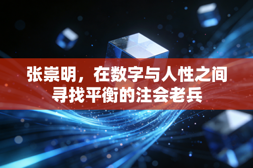 张崇明,在数字与人性之间寻找平衡的注会老兵