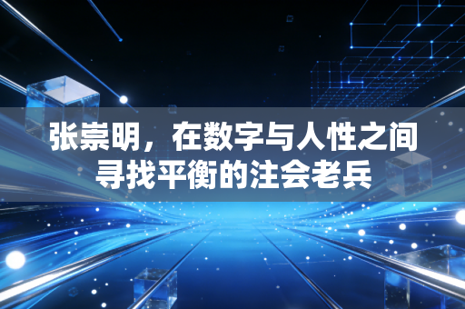 详细阅读:张崇明,在数字与人性之间寻找平衡的注会老兵 张崇明,在数字与人性之间寻找平衡的注会老兵