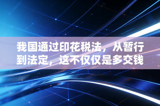 我国通过印花税法,从暂行到法定,这不仅仅是多交钱那么简单