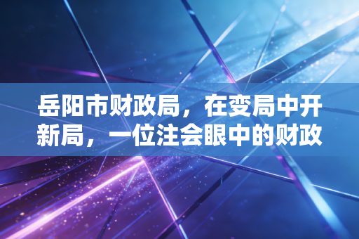 详细阅读:岳阳市财政局,在变局中开新局,一位注会眼中的财政温度与力度 岳阳市财政局,在变局中开新局,一位注会眼中的财政温度与力度