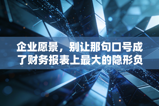 详细阅读:企业愿景,别让那句口号成了财务报表上最大的隐形负债 企业愿景,别让那句口号成了财务报表上最大的隐形负债