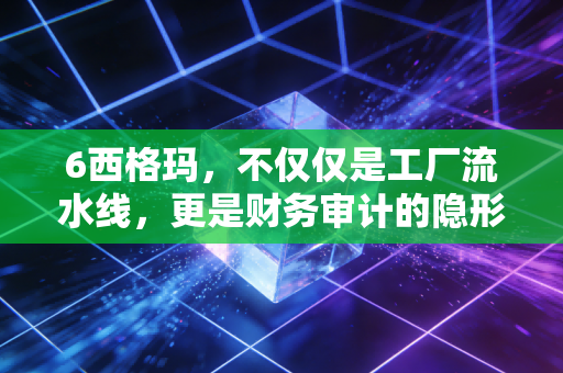 6西格玛,不仅仅是工厂流水线,更是财务审计的隐形金矿