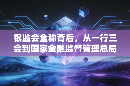 银监会全称背后,从一行三会到国家金融监督管理总局,一个注会眼中的监管变迁
