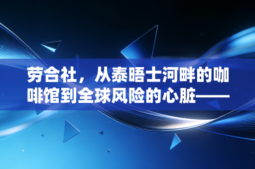 详细阅读:劳合社,从泰晤士河畔的咖啡馆到全球风险的心脏——一位注会眼中的保险传奇 劳合社,从泰晤士河畔的咖啡馆到全球风险的心脏——一位注会眼中的保险传奇