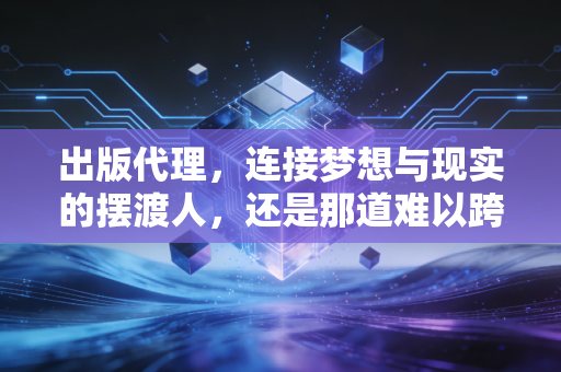 出版代理，连接梦想与现实的摆渡人，还是那道难以跨越的高墙？