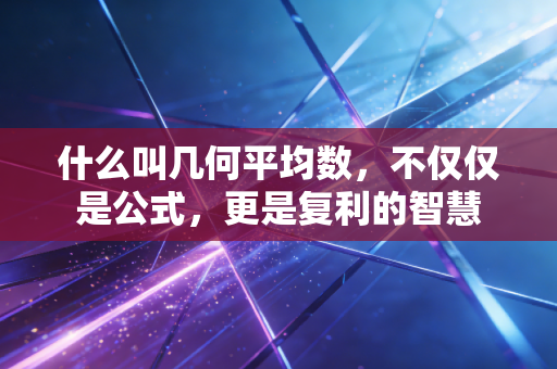 什么叫几何平均数,不仅仅是公式,更是复利的智慧