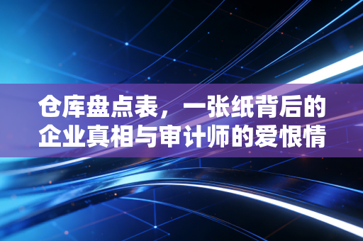 仓库盘点表,一张纸背后的企业真相与审计师的爱恨情仇