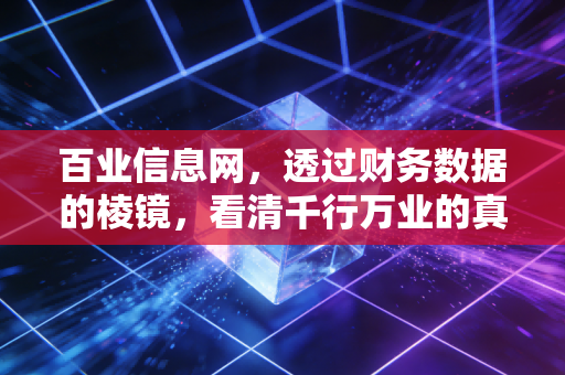 百业信息网,透过财务数据的棱镜,看清千行万业的真实底色