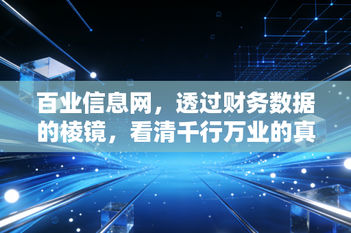 百业信息网,透过财务数据的棱镜,看清千行万业的真实底色