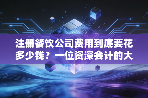 注册餐饮公司费用到底要花多少钱？一位资深会计的大实话