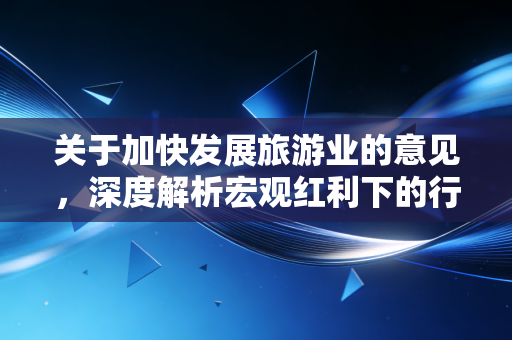 关于加快发展旅游业的意见,深度解析宏观红利下的行业变革与财务逻辑