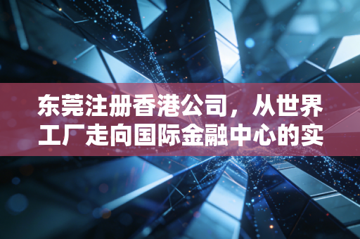 东莞注册香港公司，从世界工厂走向国际金融中心的实战笔记