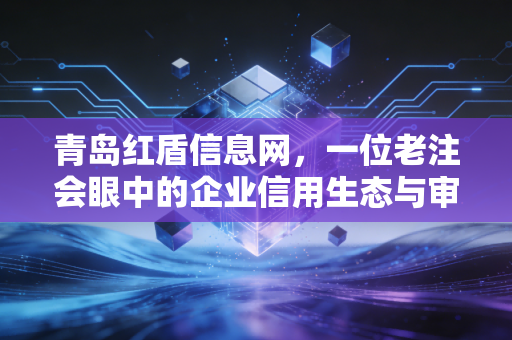 青岛红盾信息网,一位老注会眼中的企业信用生态与审计实战手记