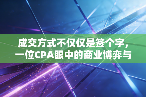 详细阅读:成交方式不仅仅是签个字,一位CPA眼中的商业博弈与账务真相 成交方式不仅仅是签个字,一位CPA眼中的商业博弈与账务真相