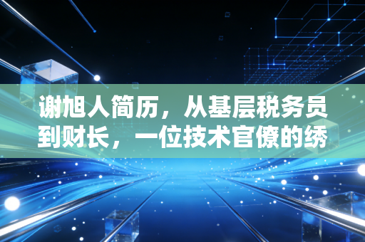 谢旭人简历,从基层税务员到财长,一位技术官僚的绣花功夫与注会行业的深远回响