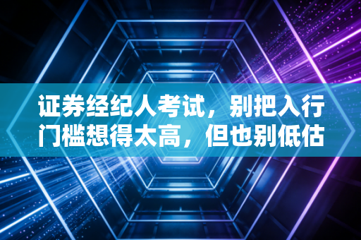 详细阅读:证券经纪人考试,别把入行门槛想得太高,但也别低估它的含金量 证券经纪人考试,别把入行门槛想得太高,但也别低估它的含金量