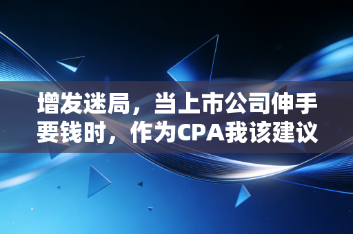 详细阅读:增发迷局,当上市公司伸手要钱时,作为CPA我该建议你兴奋还是逃跑? 增发迷局,当上市公司伸手要钱时,作为CPA我该建议你兴奋还是逃跑?
