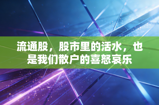 流通股,股市里的活水,也是我们散户的喜怒哀乐