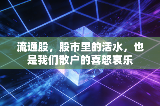 流通股,股市里的活水,也是我们散户的喜怒哀乐