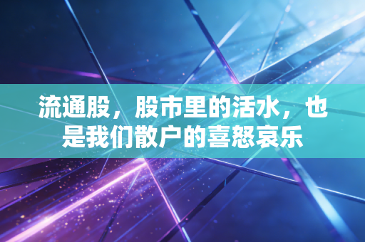 流通股，股市里的活水，也是我们散户的喜怒哀乐
