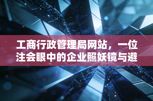 工商行政管理局网站,一位注会眼中的企业照妖镜与避坑实战指南