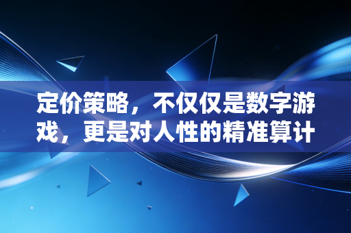 定价策略,不仅仅是数字游戏,更是对人性的精准算计