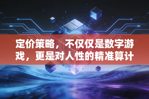 定价策略,不仅仅是数字游戏,更是对人性的精准算计