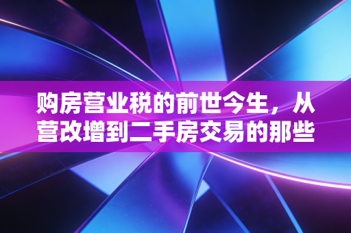 购房营业税的前世今生，从营改增到二手房交易的那些坑与省钱经