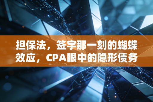 担保法,签字那一刻的蝴蝶效应,CPA眼中的隐形债务与人生博弈