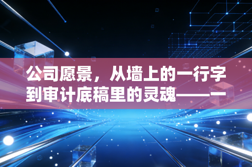 公司愿景，从墙上的一行字到审计底稿里的灵魂——一个注会人的真实感悟