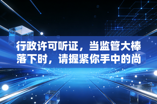 行政许可听证,当监管大棒落下时,请握紧你手中的尚方宝剑