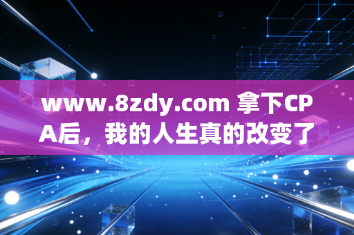www.8zdy.com 拿下CPA后，我的人生真的改变了吗？一位资深注会人的大实话