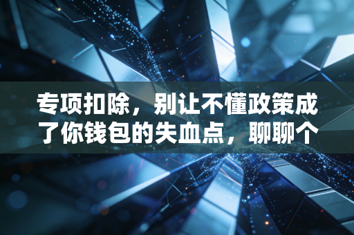 专项扣除,别让不懂政策成了你钱包的失血点,聊聊个税里的那些人间烟火