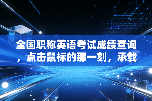 全国职称英语考试成绩查询，点击鼠标的那一刻，承载了多少会计人的职称梦？