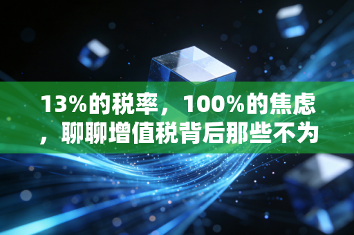 13%的税率，100%的焦虑，聊聊增值税背后那些不为人知的心酸与博弈